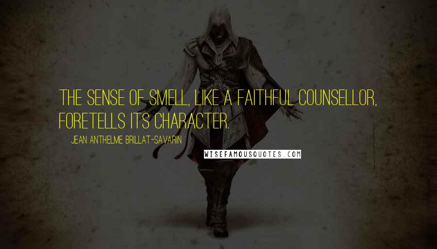 Jean Anthelme Brillat-Savarin Quotes: The sense of smell, like a faithful counsellor, foretells its character.
