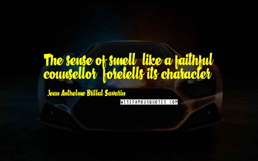 Jean Anthelme Brillat-Savarin Quotes: The sense of smell, like a faithful counsellor, foretells its character.