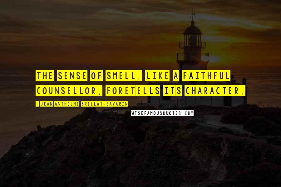 Jean Anthelme Brillat-Savarin Quotes: The sense of smell, like a faithful counsellor, foretells its character.