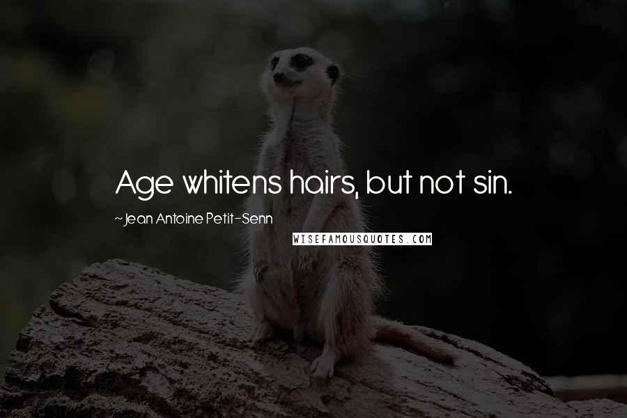 Jean Antoine Petit-Senn Quotes: Age whitens hairs, but not sin.
