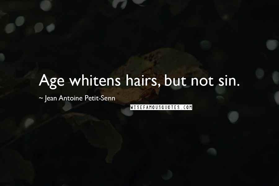 Jean Antoine Petit-Senn Quotes: Age whitens hairs, but not sin.
