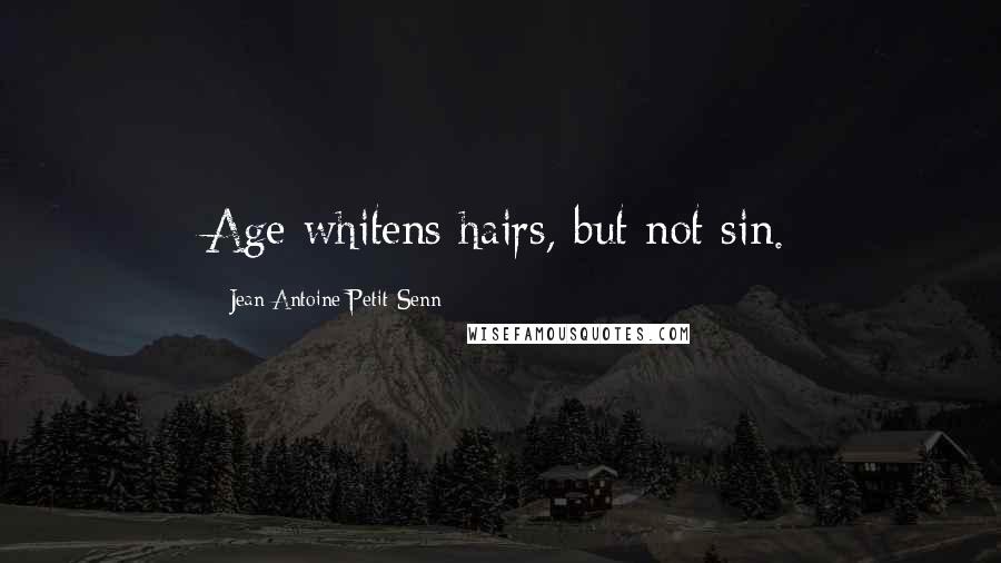 Jean Antoine Petit-Senn Quotes: Age whitens hairs, but not sin.
