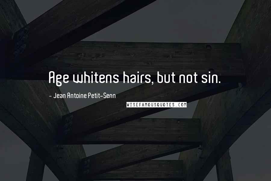 Jean Antoine Petit-Senn Quotes: Age whitens hairs, but not sin.
