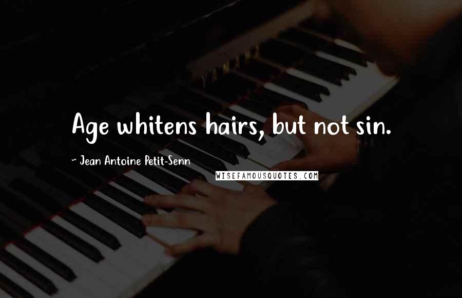 Jean Antoine Petit-Senn Quotes: Age whitens hairs, but not sin.