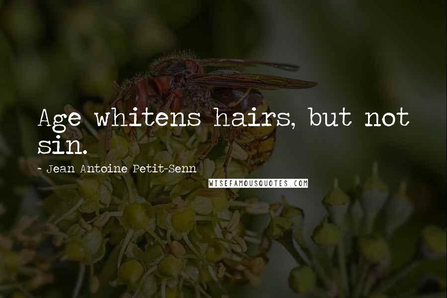 Jean Antoine Petit-Senn Quotes: Age whitens hairs, but not sin.