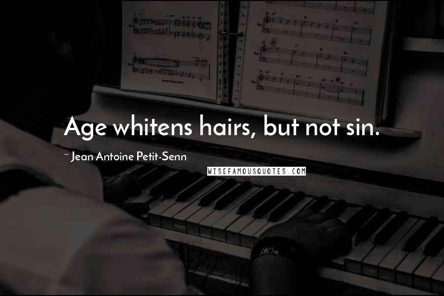 Jean Antoine Petit-Senn Quotes: Age whitens hairs, but not sin.