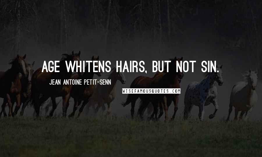 Jean Antoine Petit-Senn Quotes: Age whitens hairs, but not sin.