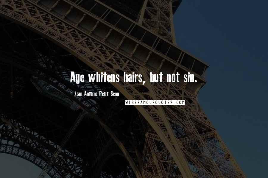 Jean Antoine Petit-Senn Quotes: Age whitens hairs, but not sin.