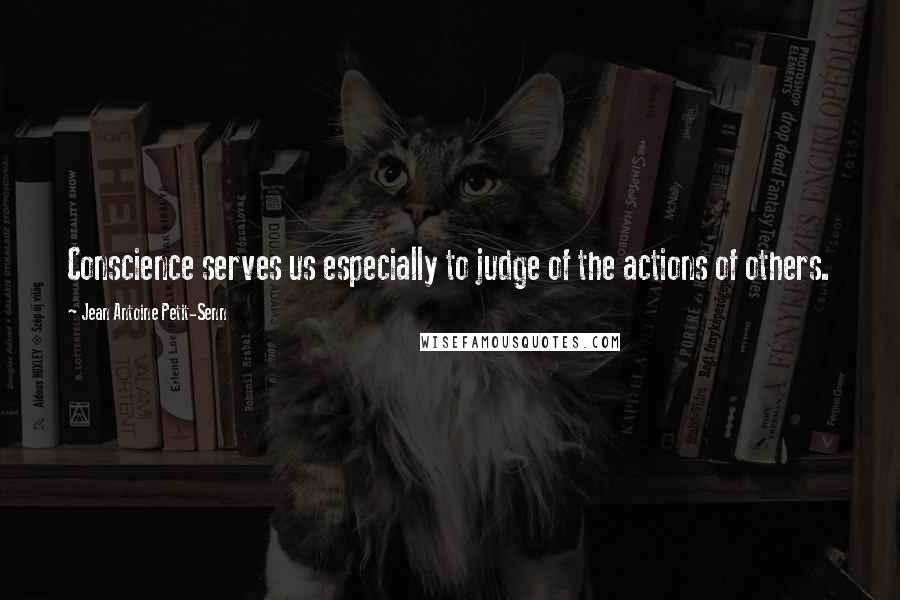 Jean Antoine Petit-Senn Quotes: Conscience serves us especially to judge of the actions of others.