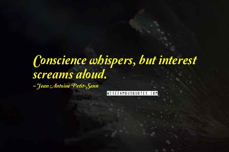 Jean Antoine Petit-Senn Quotes: Conscience whispers, but interest screams aloud.