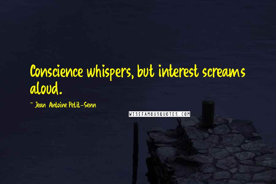 Jean Antoine Petit-Senn Quotes: Conscience whispers, but interest screams aloud.