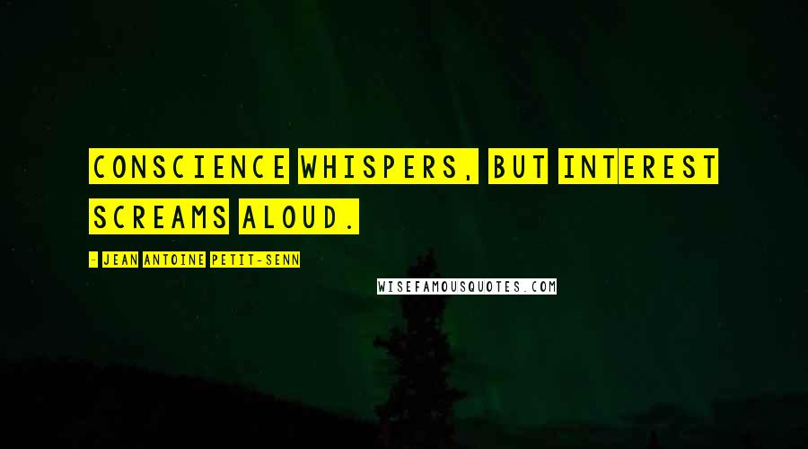 Jean Antoine Petit-Senn Quotes: Conscience whispers, but interest screams aloud.