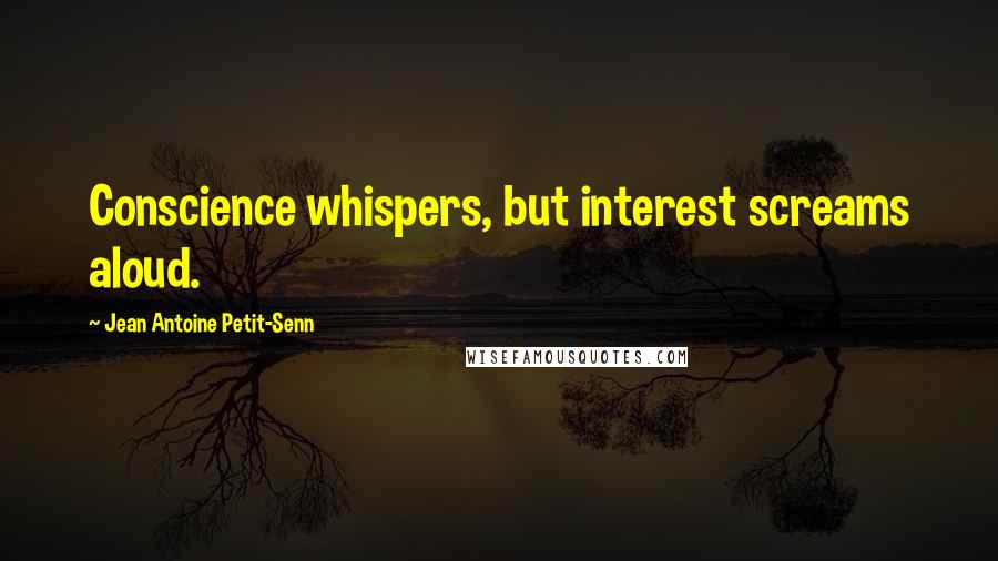 Jean Antoine Petit-Senn Quotes: Conscience whispers, but interest screams aloud.