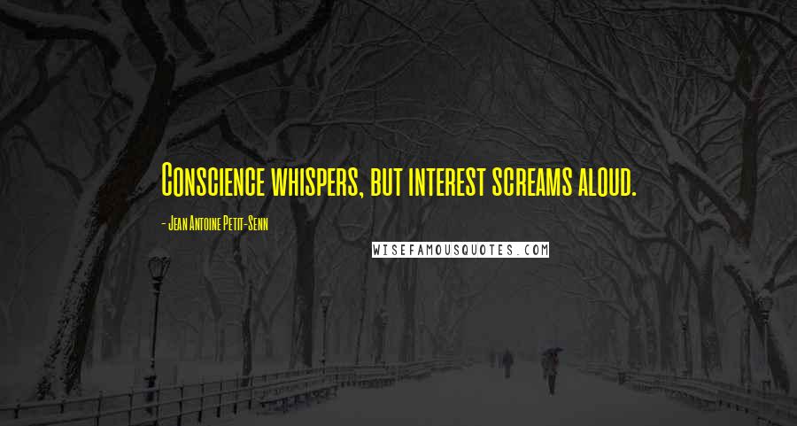 Jean Antoine Petit-Senn Quotes: Conscience whispers, but interest screams aloud.