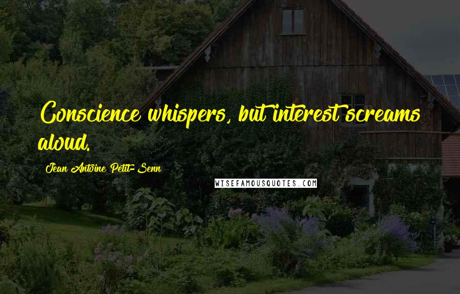 Jean Antoine Petit-Senn Quotes: Conscience whispers, but interest screams aloud.