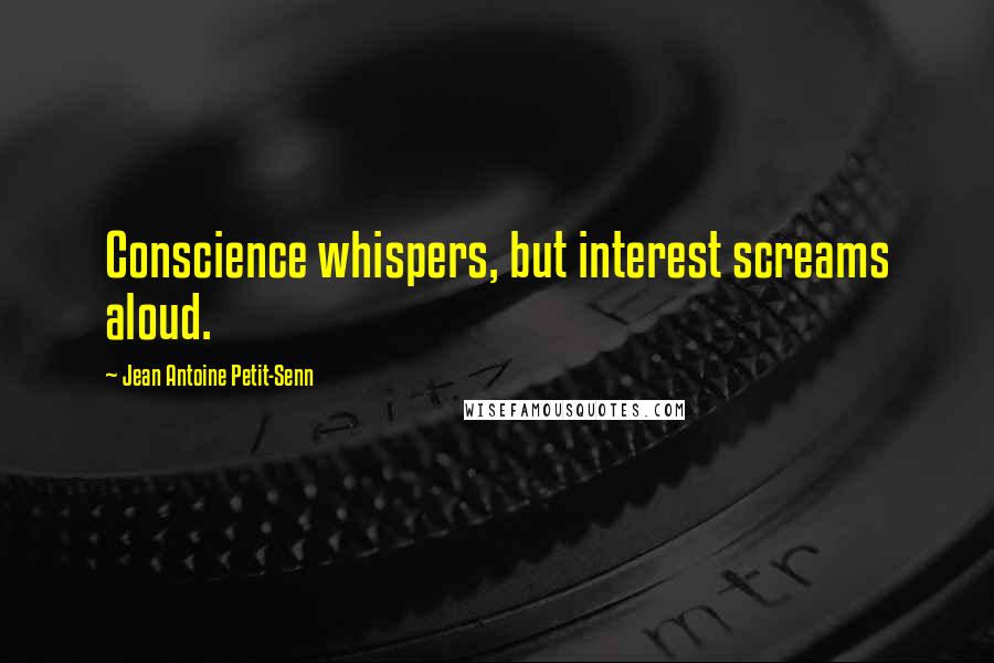 Jean Antoine Petit-Senn Quotes: Conscience whispers, but interest screams aloud.