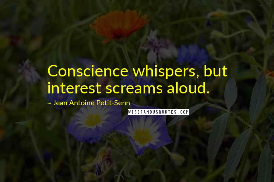 Jean Antoine Petit-Senn Quotes: Conscience whispers, but interest screams aloud.