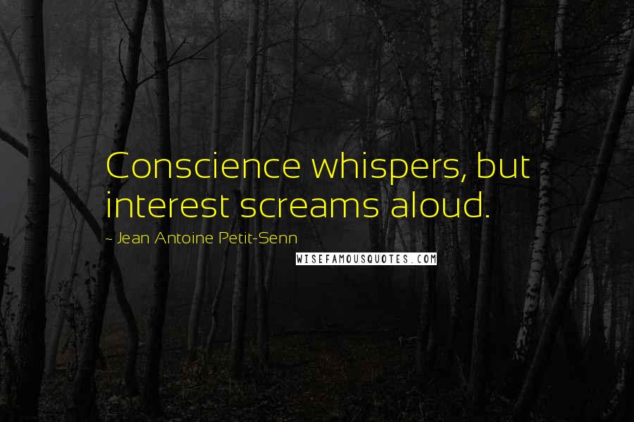 Jean Antoine Petit-Senn Quotes: Conscience whispers, but interest screams aloud.