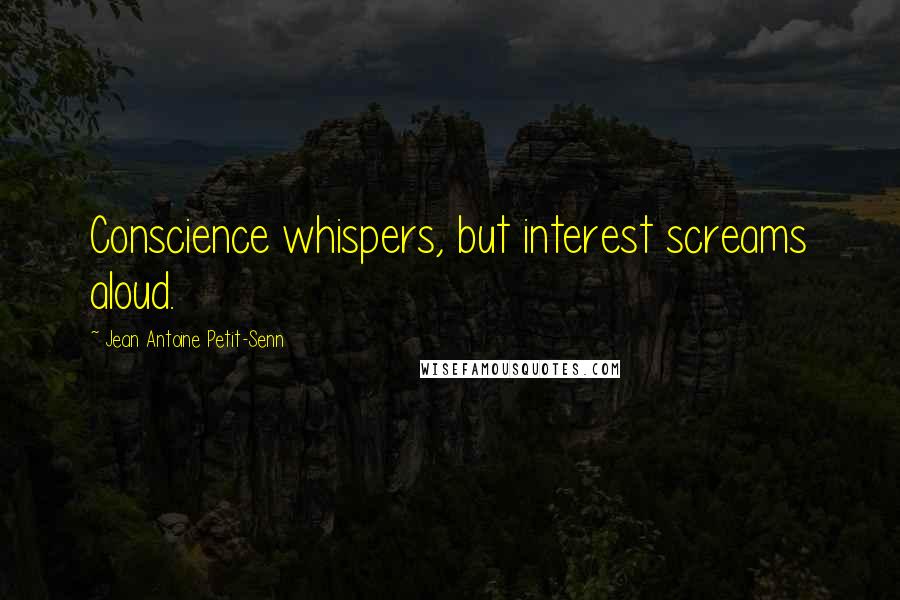 Jean Antoine Petit-Senn Quotes: Conscience whispers, but interest screams aloud.