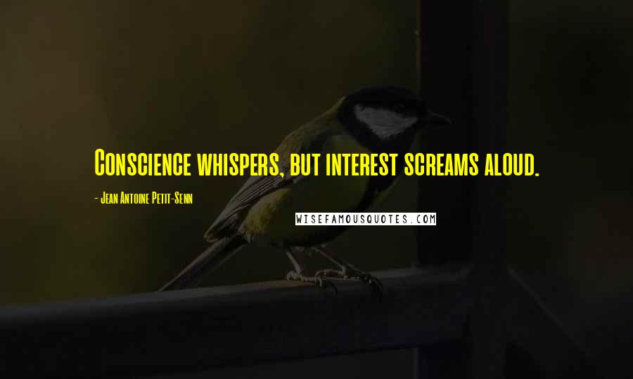 Jean Antoine Petit-Senn Quotes: Conscience whispers, but interest screams aloud.