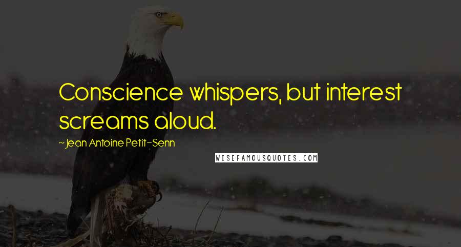 Jean Antoine Petit-Senn Quotes: Conscience whispers, but interest screams aloud.