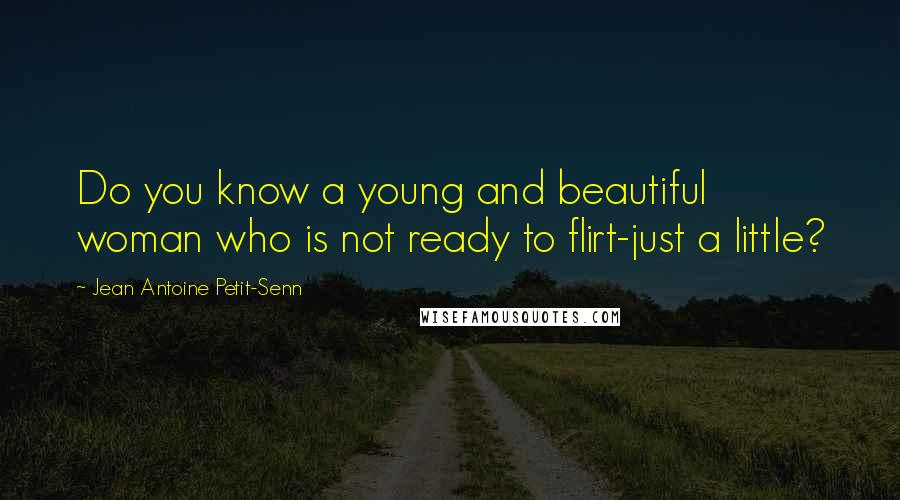 Jean Antoine Petit-Senn Quotes: Do you know a young and beautiful woman who is not ready to flirt-just a little?