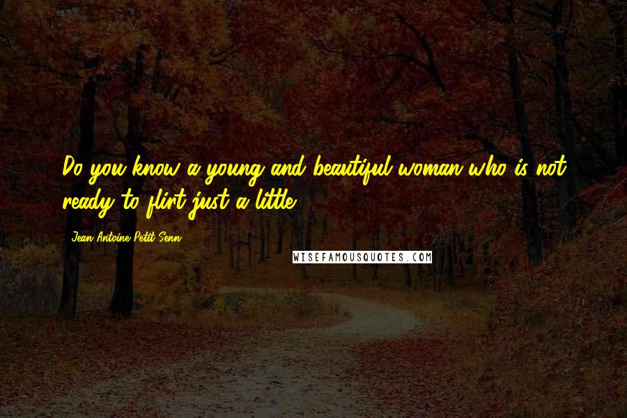 Jean Antoine Petit-Senn Quotes: Do you know a young and beautiful woman who is not ready to flirt-just a little?