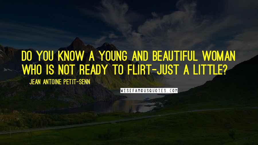 Jean Antoine Petit-Senn Quotes: Do you know a young and beautiful woman who is not ready to flirt-just a little?