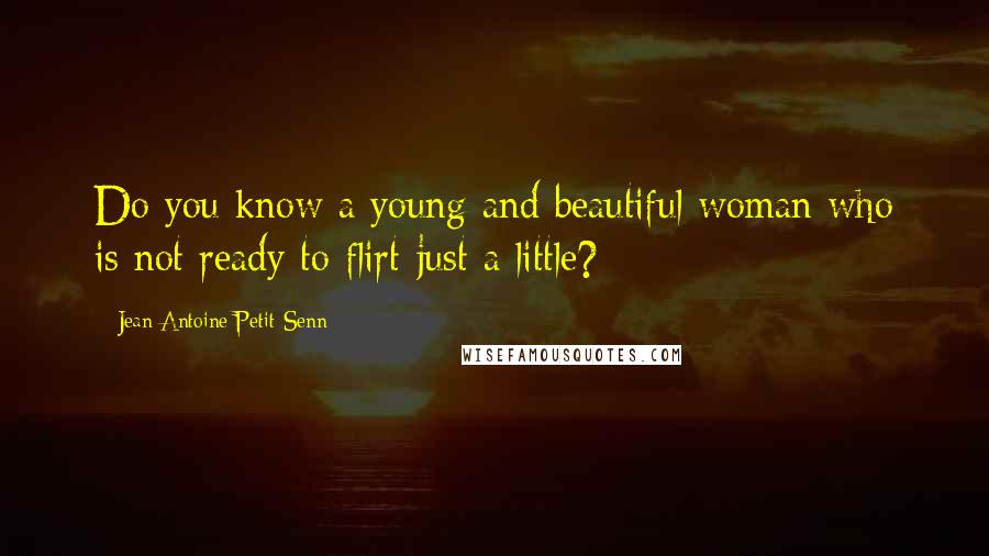 Jean Antoine Petit-Senn Quotes: Do you know a young and beautiful woman who is not ready to flirt-just a little?