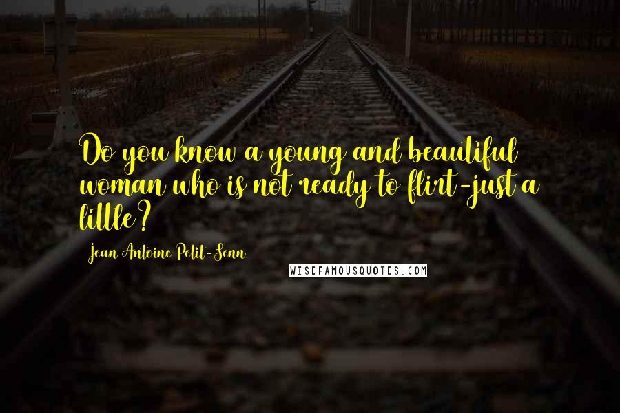 Jean Antoine Petit-Senn Quotes: Do you know a young and beautiful woman who is not ready to flirt-just a little?