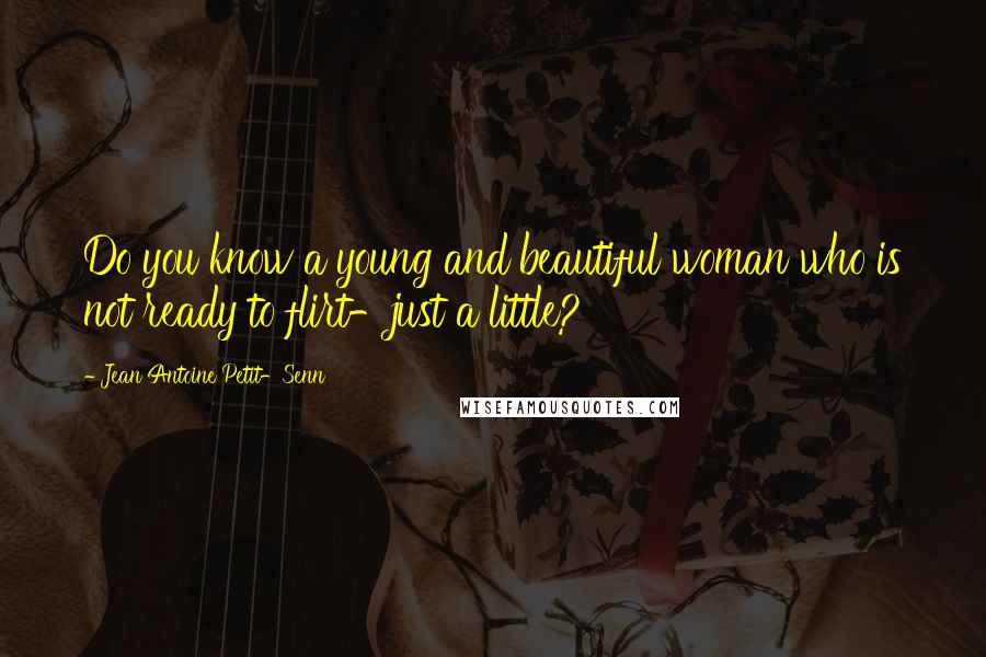 Jean Antoine Petit-Senn Quotes: Do you know a young and beautiful woman who is not ready to flirt-just a little?