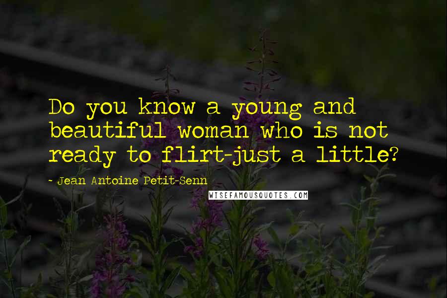 Jean Antoine Petit-Senn Quotes: Do you know a young and beautiful woman who is not ready to flirt-just a little?