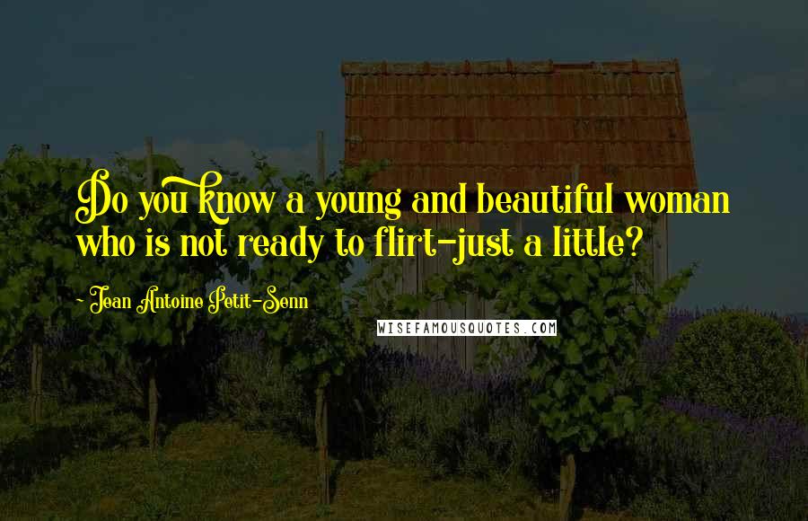 Jean Antoine Petit-Senn Quotes: Do you know a young and beautiful woman who is not ready to flirt-just a little?