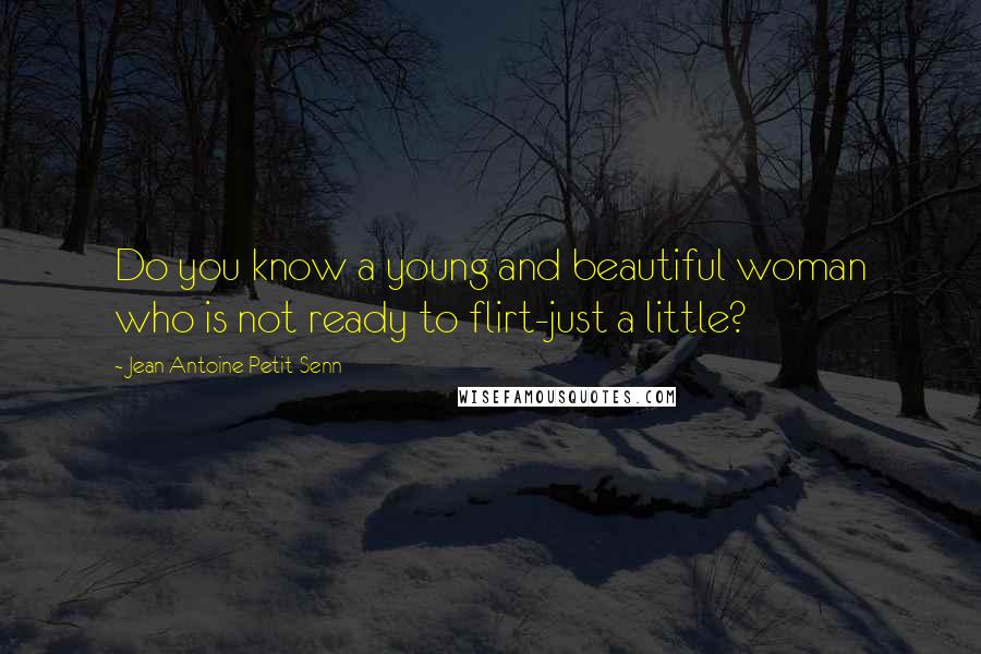 Jean Antoine Petit-Senn Quotes: Do you know a young and beautiful woman who is not ready to flirt-just a little?