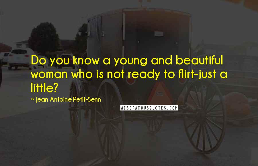 Jean Antoine Petit-Senn Quotes: Do you know a young and beautiful woman who is not ready to flirt-just a little?