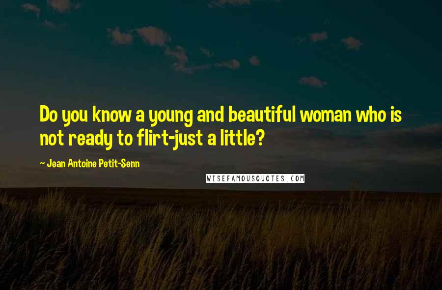 Jean Antoine Petit-Senn Quotes: Do you know a young and beautiful woman who is not ready to flirt-just a little?