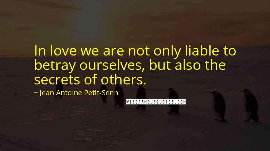Jean Antoine Petit-Senn Quotes: In love we are not only liable to betray ourselves, but also the secrets of others.
