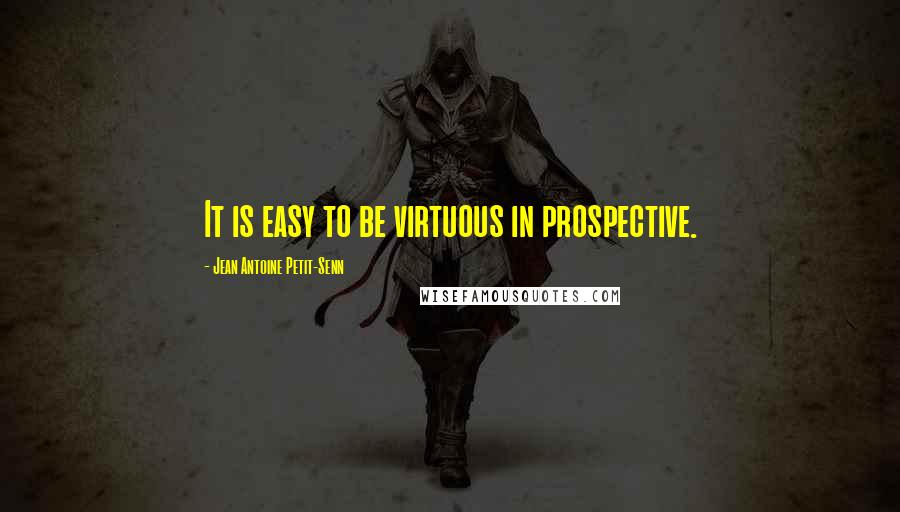 Jean Antoine Petit-Senn Quotes: It is easy to be virtuous in prospective.