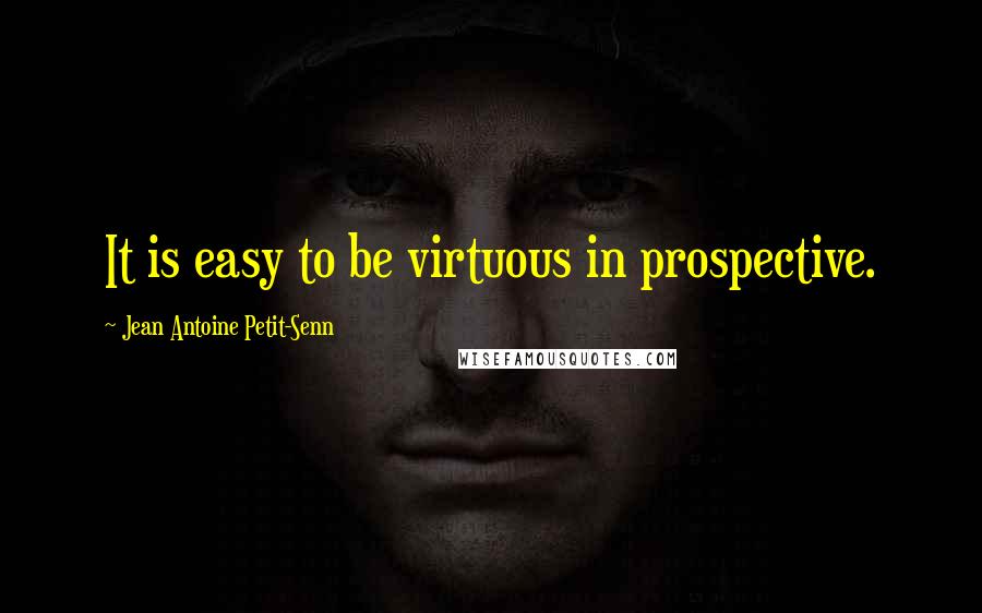 Jean Antoine Petit-Senn Quotes: It is easy to be virtuous in prospective.
