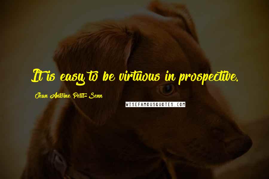 Jean Antoine Petit-Senn Quotes: It is easy to be virtuous in prospective.