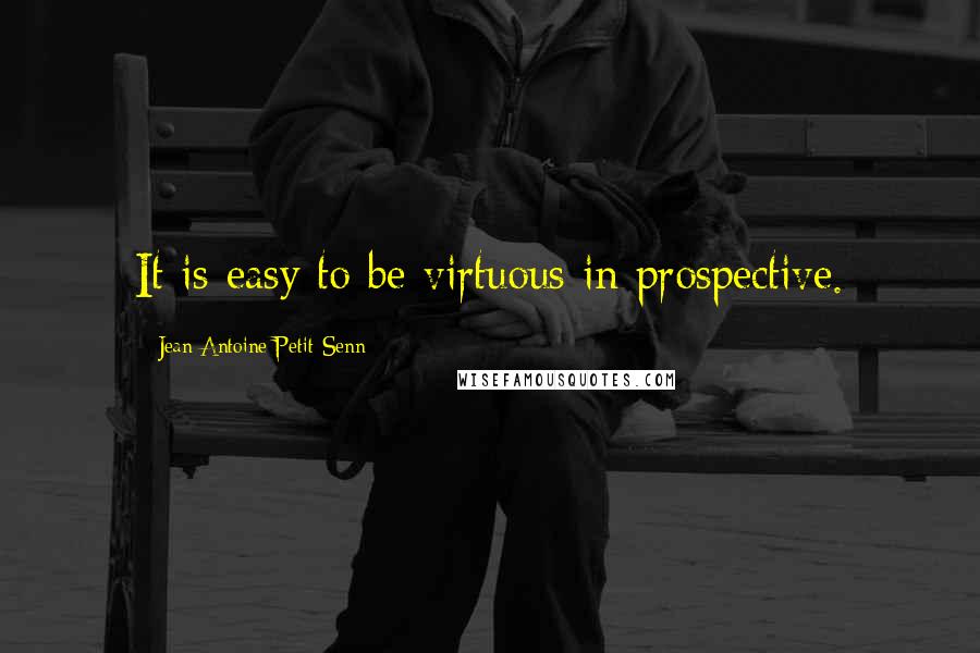 Jean Antoine Petit-Senn Quotes: It is easy to be virtuous in prospective.