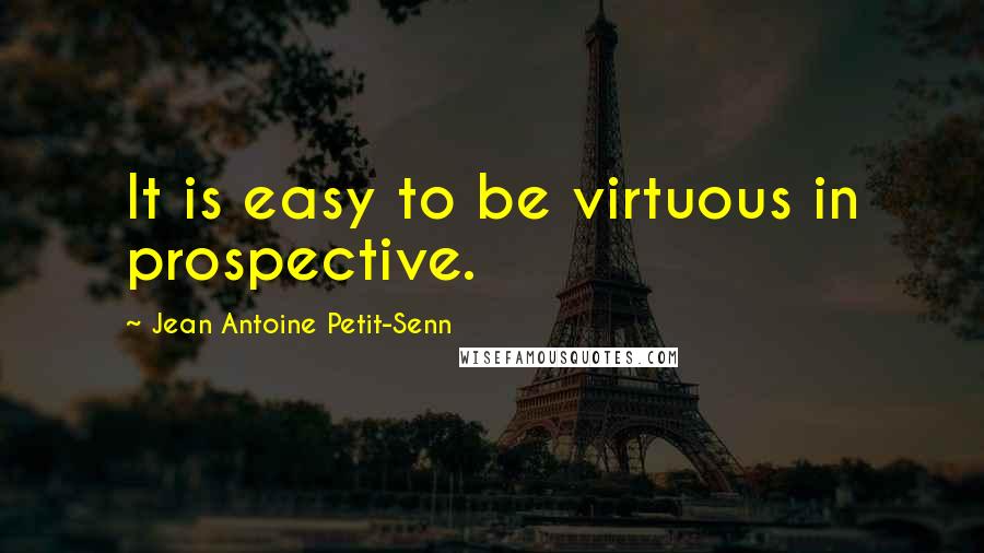 Jean Antoine Petit-Senn Quotes: It is easy to be virtuous in prospective.