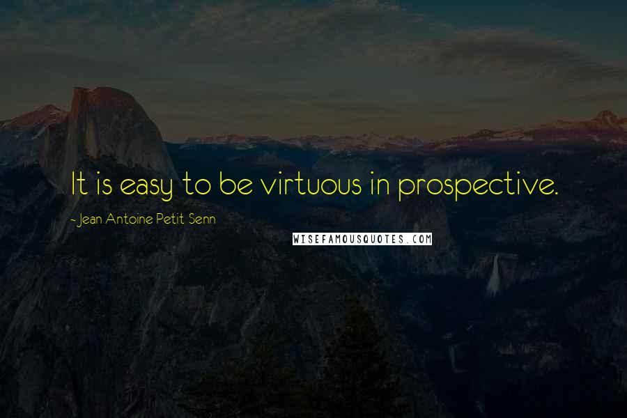 Jean Antoine Petit-Senn Quotes: It is easy to be virtuous in prospective.