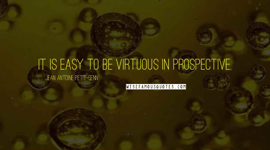 Jean Antoine Petit-Senn Quotes: It is easy to be virtuous in prospective.