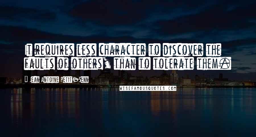 Jean Antoine Petit-Senn Quotes: It requires less character to discover the faults of others, than to tolerate them.
