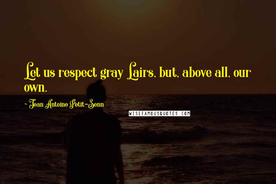 Jean Antoine Petit-Senn Quotes: Let us respect gray Lairs, but, above all, our own.