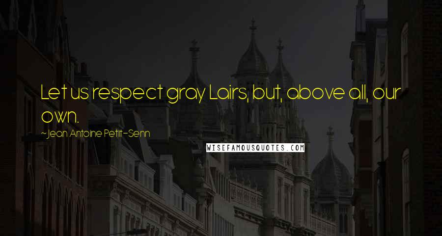 Jean Antoine Petit-Senn Quotes: Let us respect gray Lairs, but, above all, our own.