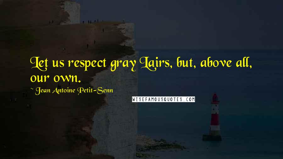 Jean Antoine Petit-Senn Quotes: Let us respect gray Lairs, but, above all, our own.