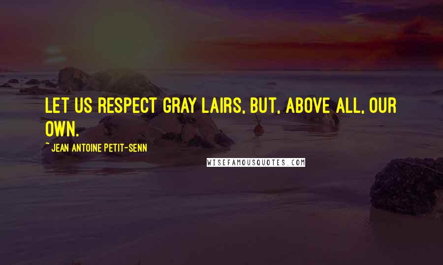 Jean Antoine Petit-Senn Quotes: Let us respect gray Lairs, but, above all, our own.