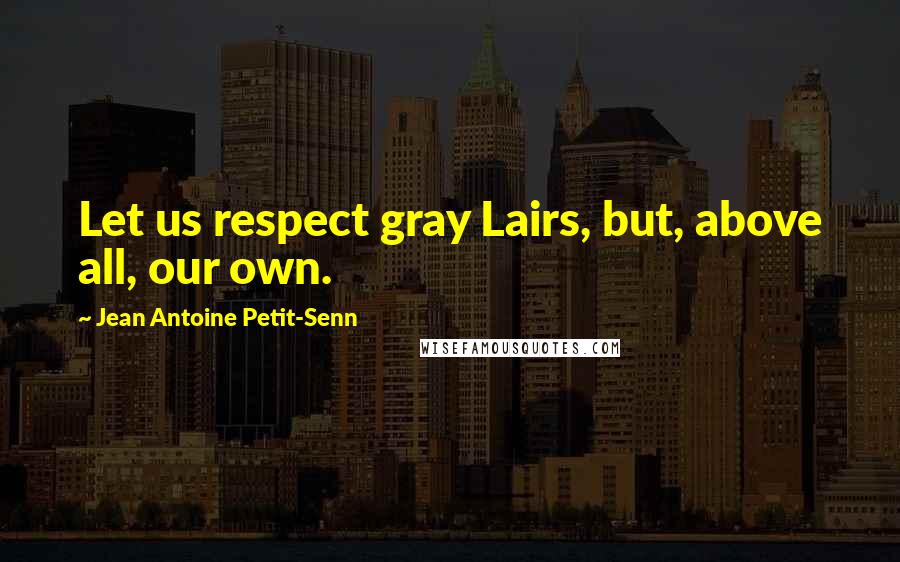 Jean Antoine Petit-Senn Quotes: Let us respect gray Lairs, but, above all, our own.